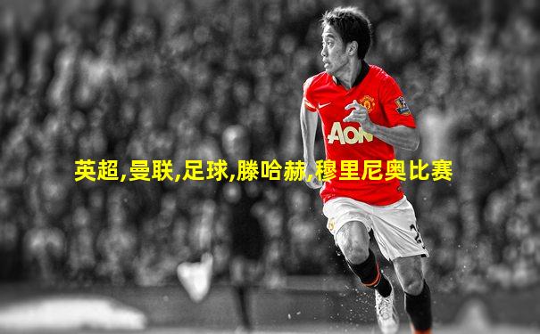 英超,曼联,足球,滕哈赫,穆里尼奥比赛