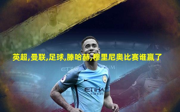 英超,曼联,足球,滕哈赫,穆里尼奥比赛谁赢了