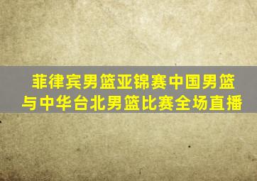 菲律宾男篮亚锦赛中国男篮与中华台北男篮比赛全场直播