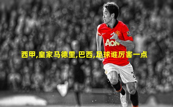 西甲,皇家马德里,巴西,足球谁厉害一点