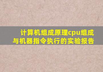 计算机组成原理cpu组成与机器指令执行的实验报告