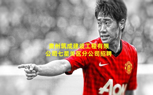 贵州筑成建设工程有限公司七星关区分公司招聘