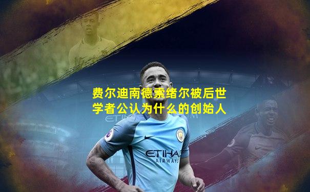 费尔迪南德索绪尔被后世学者公认为什么的创始人
