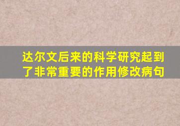 达尔文后来的科学研究起到了非常重要的作用修改病句