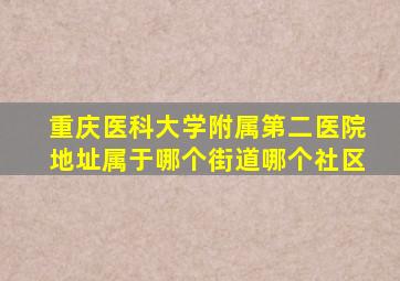 重庆医科大学附属第二医院地址属于哪个街道哪个社区