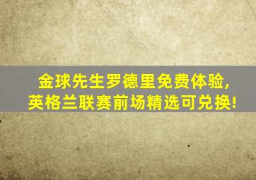 金球先生罗德里免费体验,英格兰联赛前场精选可兑换!