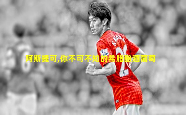 阿斯提可,你不可不知的希腊酿酒葡萄