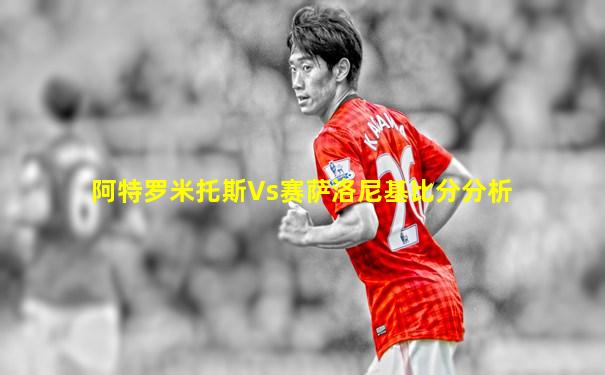 阿特罗米托斯Vs赛萨洛尼基比分分析