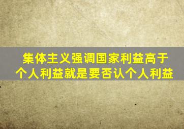 集体主义强调国家利益高于个人利益就是要否认个人利益