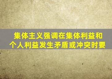 集体主义强调在集体利益和个人利益发生矛盾或冲突时要