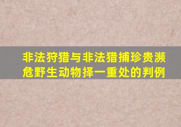 非法狩猎与非法猎捕珍贵濒危野生动物择一重处的判例