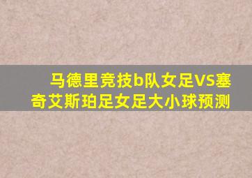 马德里竞技b队女足VS塞奇艾斯珀足女足大小球预测